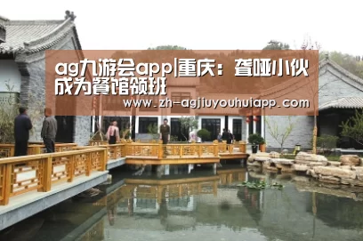 ag九游会app|重庆:聋哑小伙成为餐馆领班
