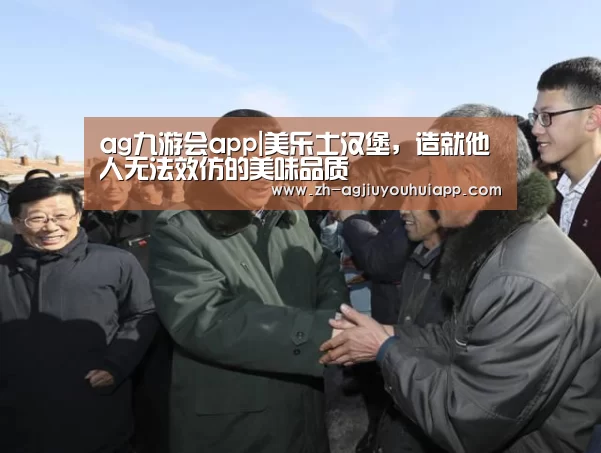 ag九游会app|美乐士汉堡,造就他人无法效仿的美味品质