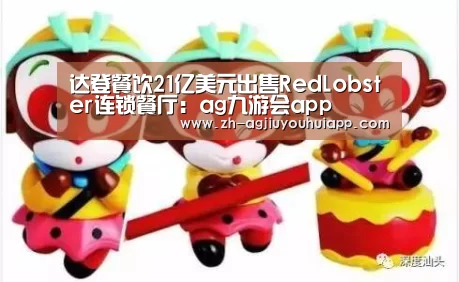 达登餐饮21亿美元出售RedLobster连锁餐厅:ag九游会app
